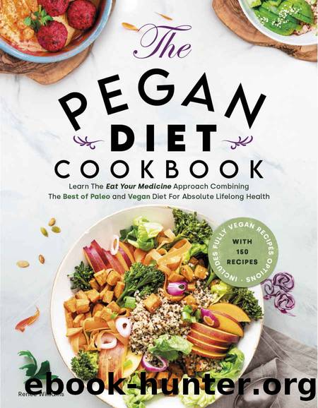 Pegan Diet Cookbook: Learn The âEat Your Medicineâ Approach With 150 Recipes Combining The Best of Paleo And Vegan Diet For Absolute Lifelong Health. Includes Fully Vegan Recipes Options by Renee Williams