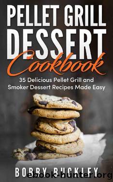 Pellet Grill Dessert Cookbook: 35 Delicious Pellet Grill and Smoker Recipes Made Easy by Bobby Buckley