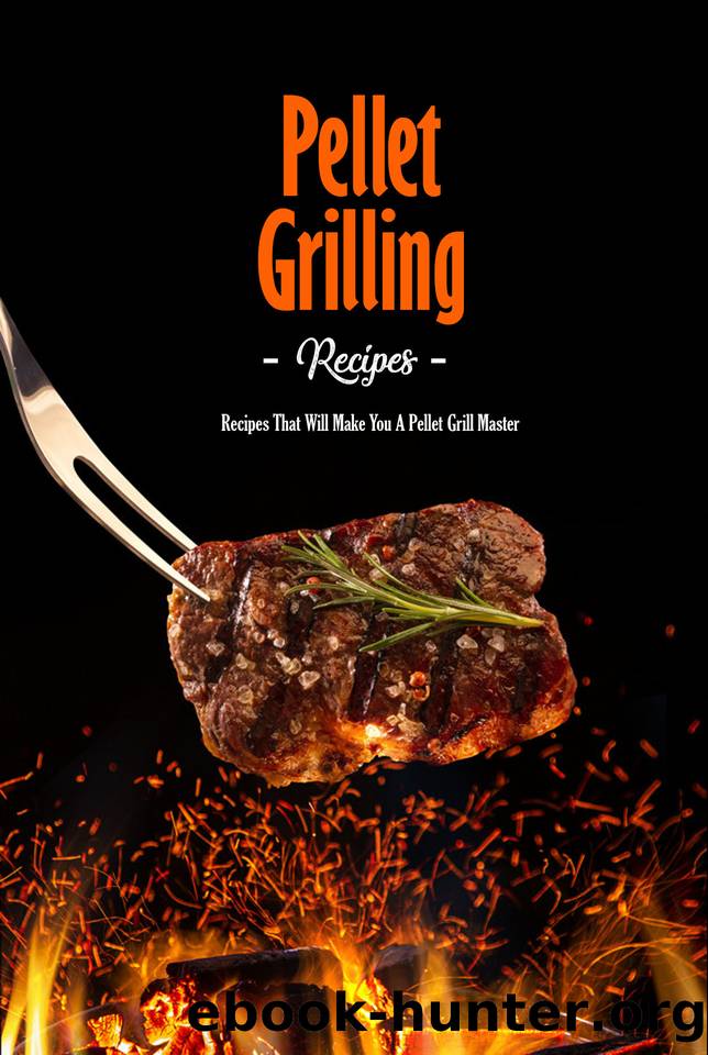 Pellet Grilling Recipes: Recipes That Will Make You A Pellet Grill Master: Master Recipes for Your Pellet Grill Book by Hopper Regina
