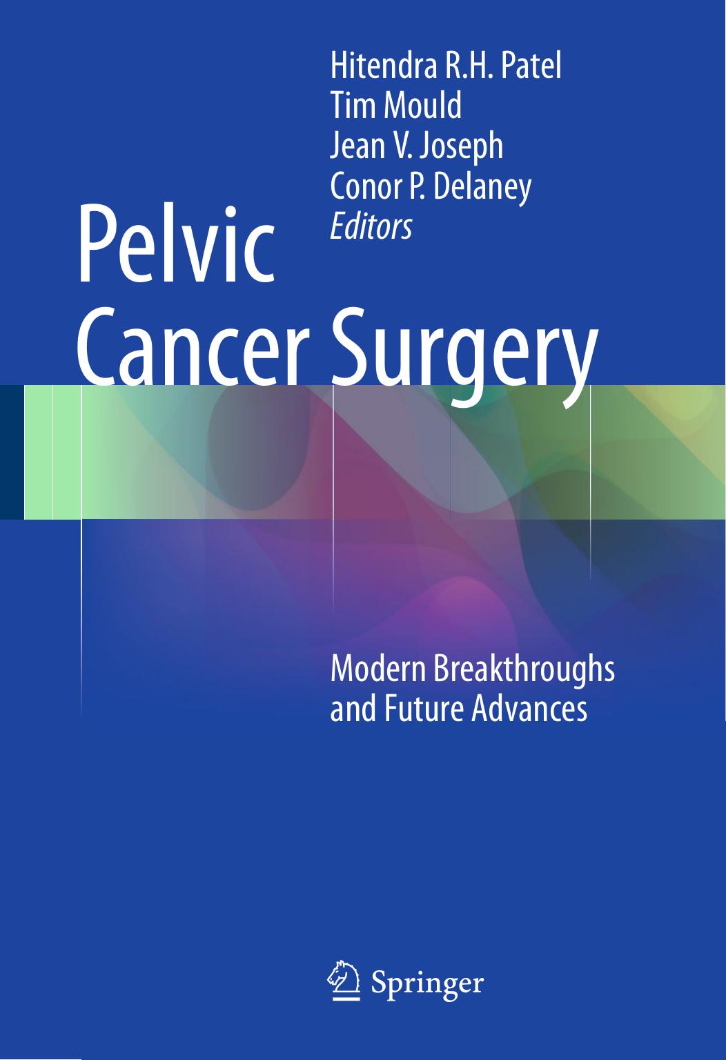 Pelvic Cancer Surgery: Modern Breakthroughs and Future Advances by Hitendra R.H. Patel Tim Mould Jean V. Joseph Conor P. Delaney (eds.)