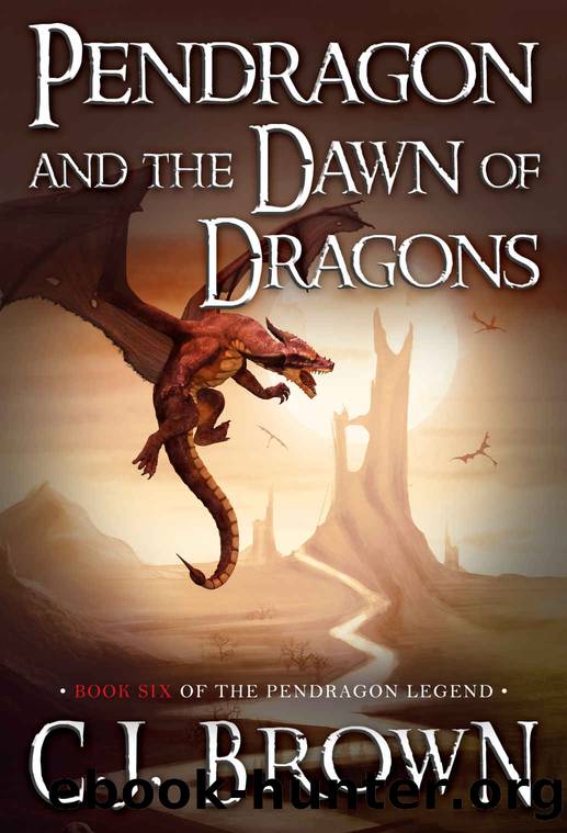 Pendragon and the Dawn of Dragons (Pendragon Legend Book 6) by Brown C.J