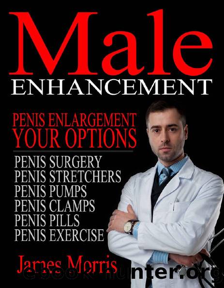 Penis Enlargement, Your Options: Male Enhancement (Penis Surgery, Penis Stretchers, Penis Pumps, Penis Clamps, Penis Pills, & More Book 1) by James Morris