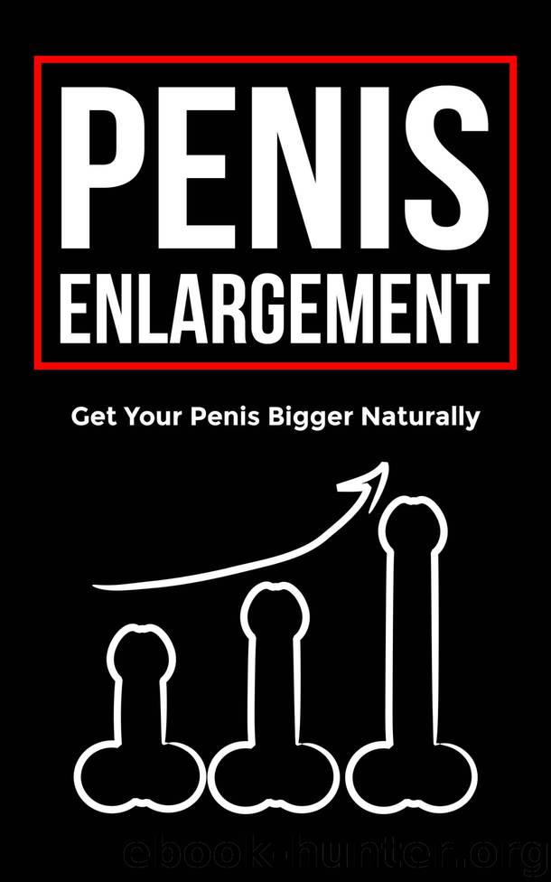 Penis Enlargement: Get your Penis Bigger Naturally, Learn Time Tested Techniques and Routines, Last Longer in Bed, and Achieve Supernatural Performance! by Edwin Carlisle