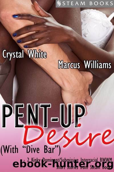Pent-Up Desire (with "Dive Bar")--2 Kinky DominantSubmissive Interracial BWWM Short Stories from Steam Books by Crystal White