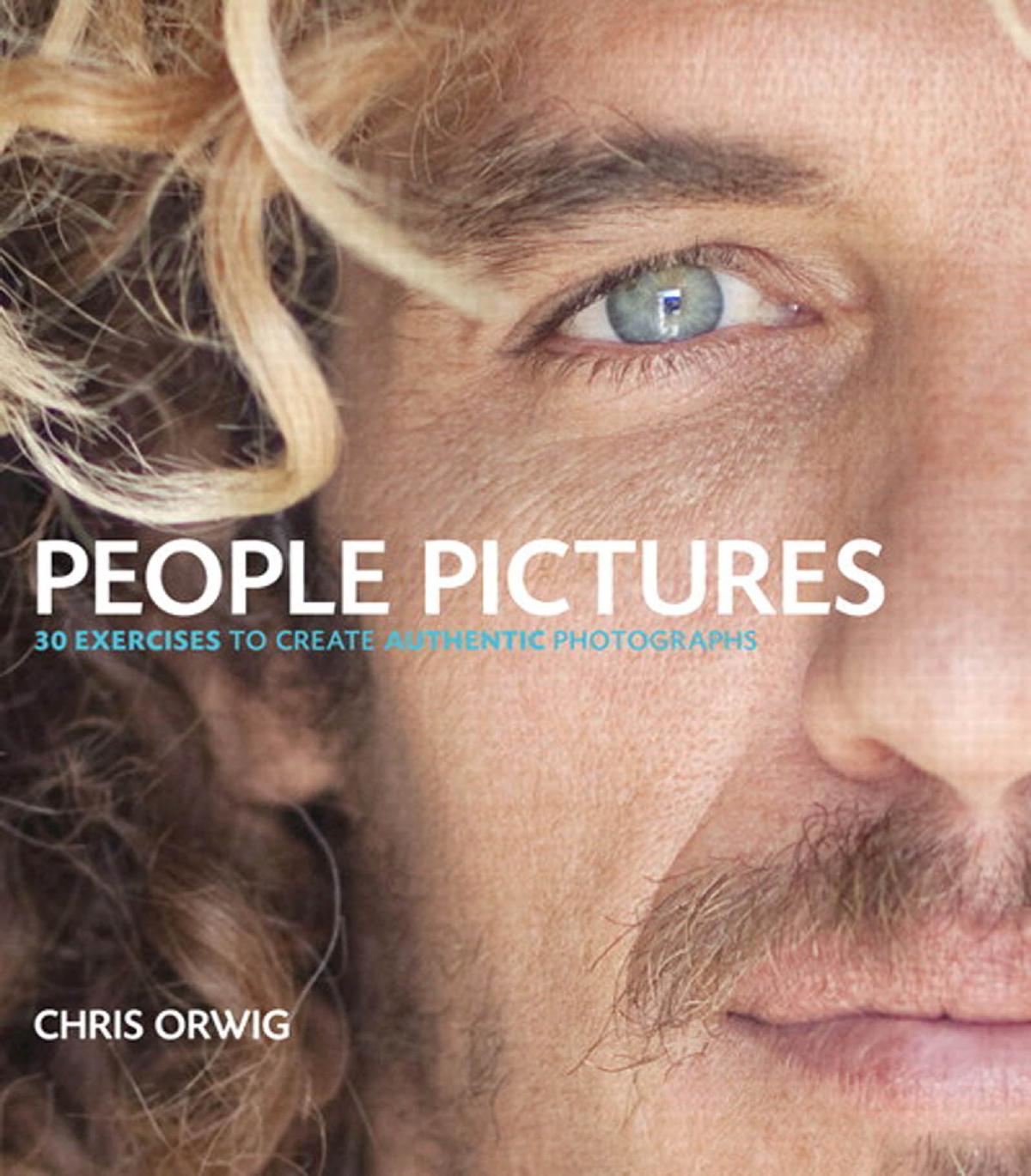 People Pictures: 30 Exercises for Creating Authentic Photographs by Chris Orwig