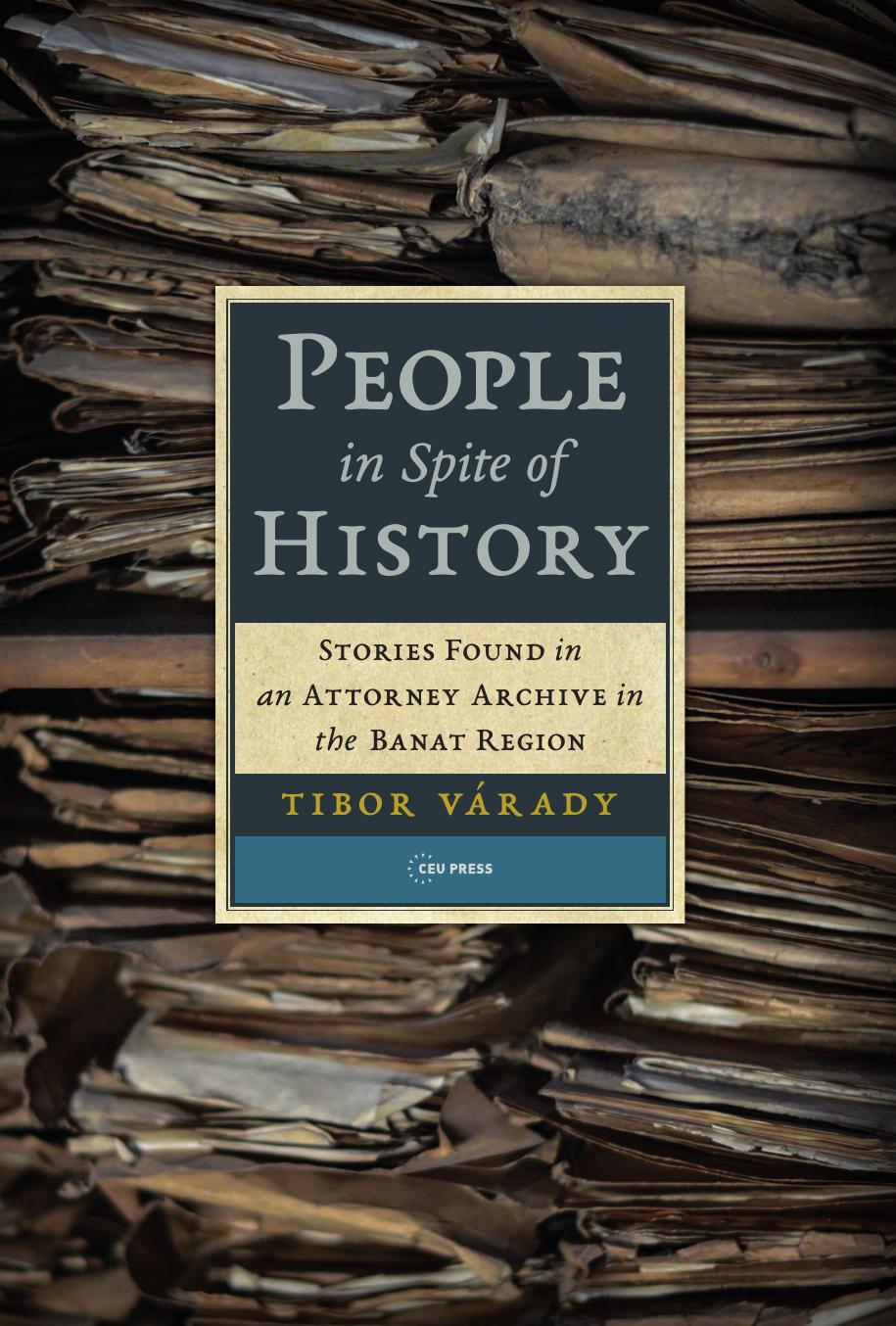 People in Spite of History : Stories Found in an Attorney Archive in the Banat Region by Tibor Várady; Richard Buxbaum; János Boris
