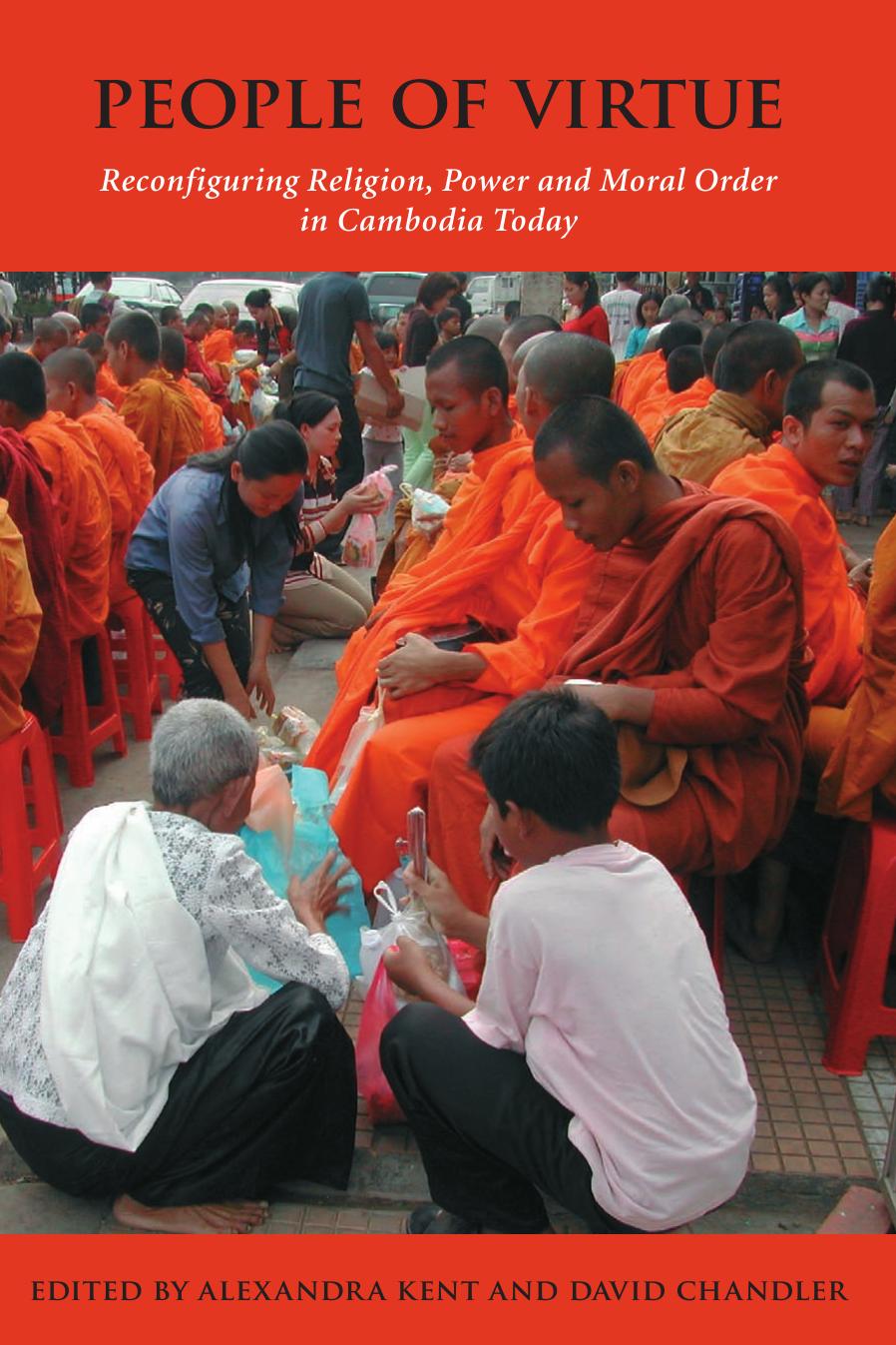 People of Virtue: Reconfiguring Religion, Power and Morality in Cambodia Today by Alexandra Kent David P. Chandler