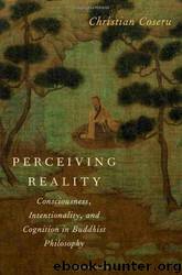 Perceiving Reality: Consciousness, Intentionality, and Cognition in Buddhist Philosophy by Christian Coseru
