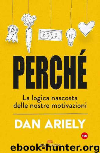 Perché. La logica nascosta delle nostre motivazioni by Dan Ariely