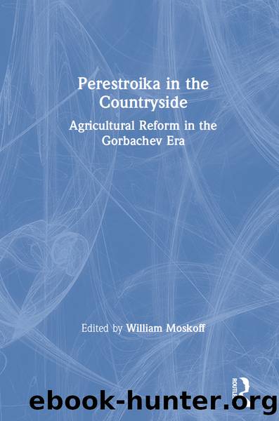 Perestroika in the Countryside: Agricultural Reform in the Gorbachev Era: Agricultural Reform in the Gorbachev Era by William Moskoff