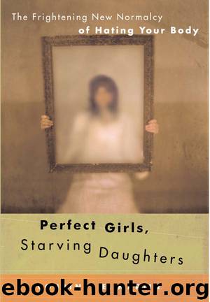 Perfect Girls, Starving Daughters: The Frightening New Normalcy of Hating Your Body by Courtney E. Martin
