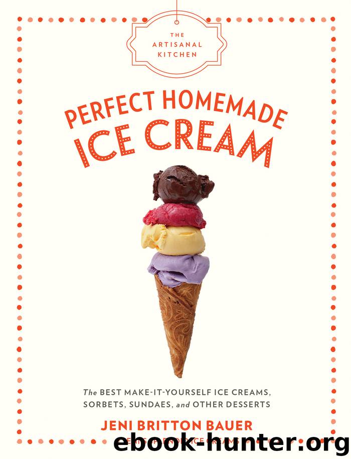 Perfect Homemade Ice Cream: The Best Make-It-Yourself Ice Creams, Sorbets, Sundaes, and Other Desserts by Jeni Britton Bauer