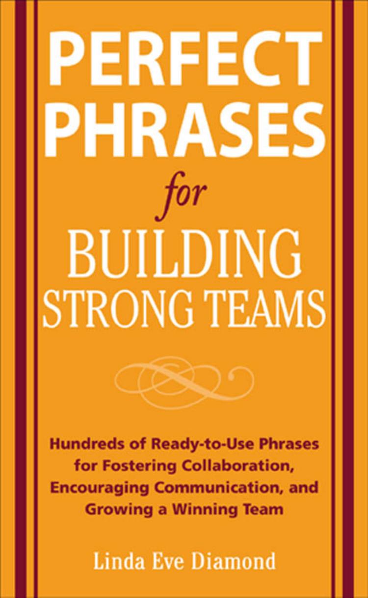 Perfect Phrases for Building Strong Teams: Hundreds of Ready-to-Use Phrases for Fostering Collaboration, Encouraging Communication, and Growing a Winning Team (Perfect Phrases) by Linda Diamond