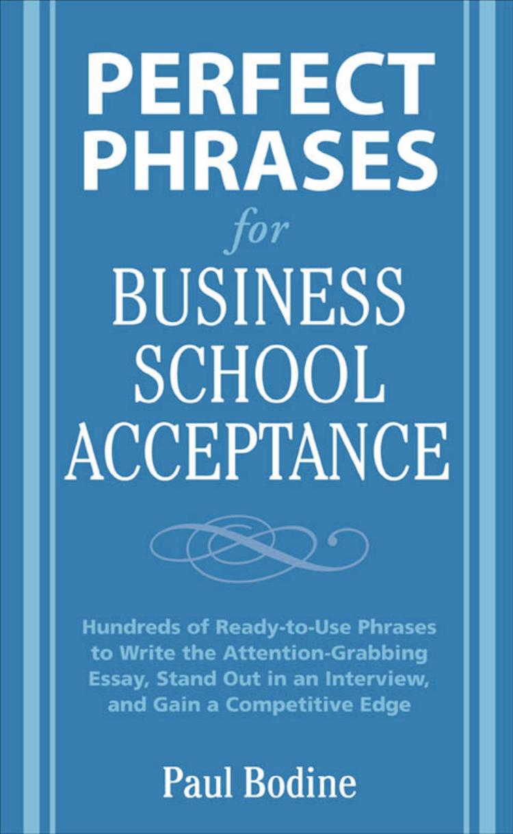 Perfect Phrases for Business School Acceptance : Hundreds of Ready-to-use Phrases to Write the Attention-grabbing Essay, Stand Out in an Interview, and Gain a Competitive Edge by Bodine Paul