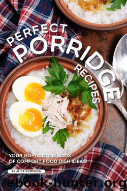 Perfect Porridge Recipes: Your GO-TO Cookbook of Comfort Food Dish Ideas! by Alice Waterson