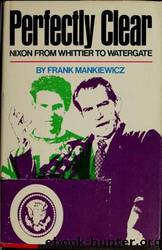 Perfectly Clear: Nixon from Whittier to Watergate by Frank Mankiewicz