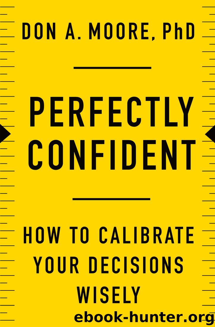 Perfectly Confident: How to Calibrate Your Decisions Wisely by Don A. Moore