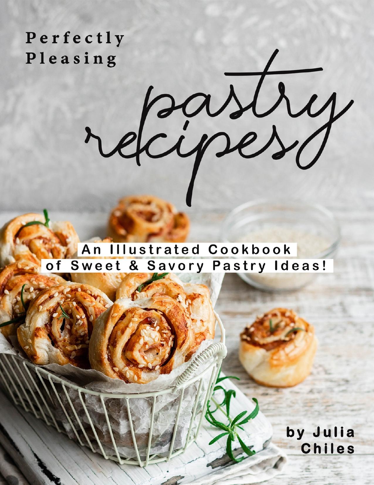Perfectly Pleasing Pastry Recipes: An Illustrated Cookbook of Sweet & Savory Pastry Ideas! by Chiles Julia