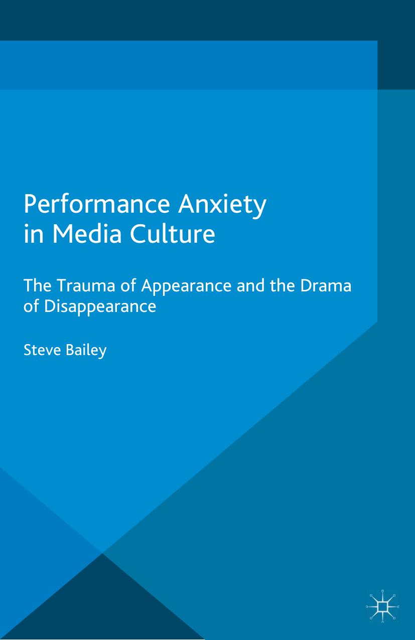 Performance Anxiety in Media Culture: The Trauma of Appearance and the Drama of Disappearance by Steve Bailey (auth.)