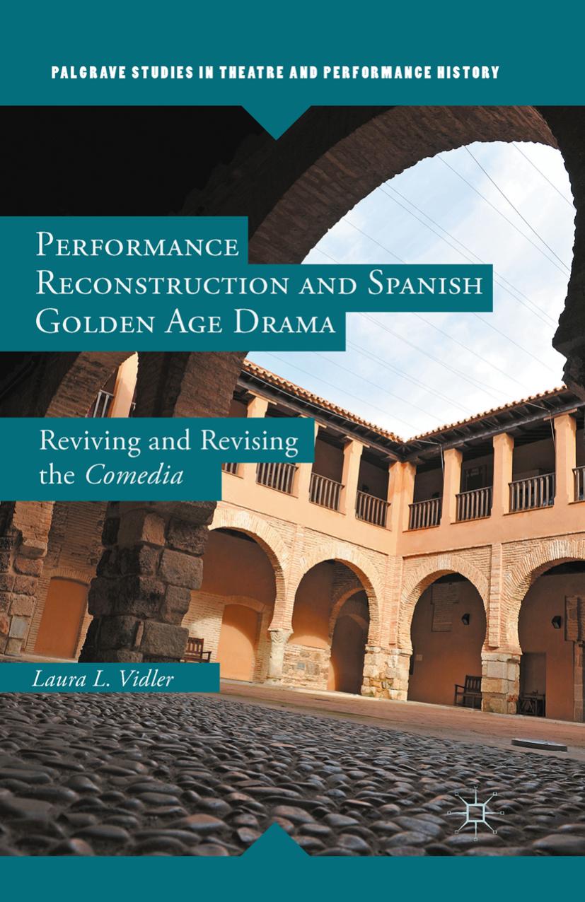 Performance Reconstruction and Spanish Golden Age Drama: Reviving and Revising the Comedia by Laura L. Vidler (auth.)