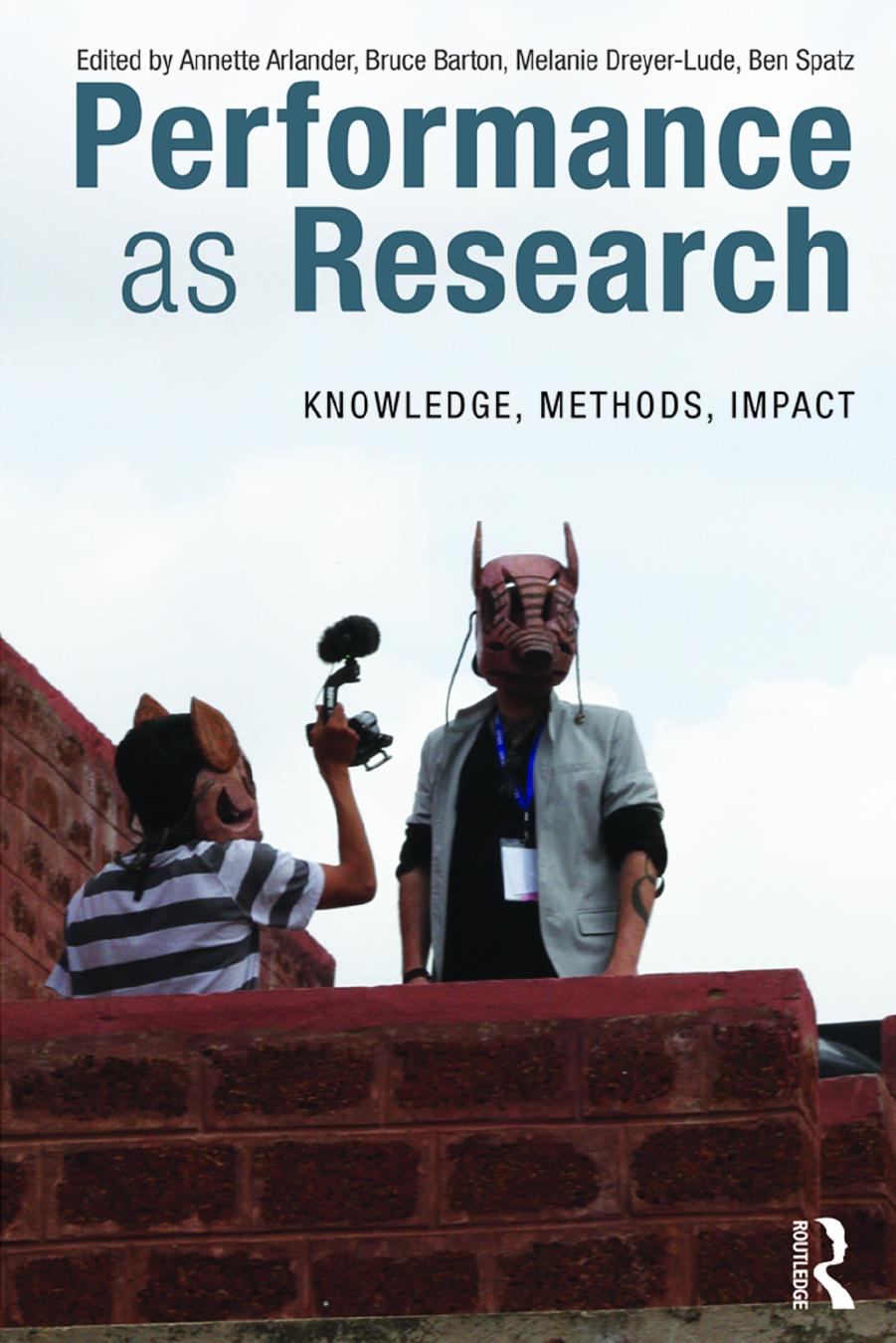 Performance as Research: Knowledge, Methods, Impact by Annette Arlander (editor) Bruce Barton (editor) Melanie Dreyer-Lude (editor) Ben Spatz (editor)