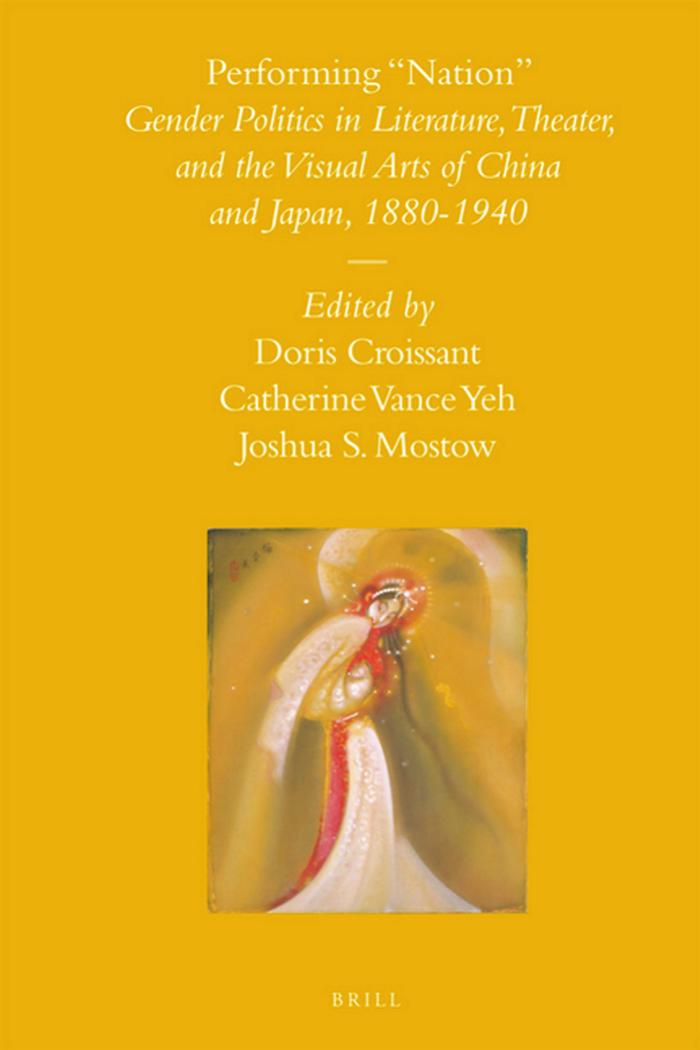 Performing "Nation": Gender Politics in Literature, Theater, and the Visual Arts of China and Japan, 1880-1940 by Doris Croissant Catherine Vance Yeh Joshua S. Mostow