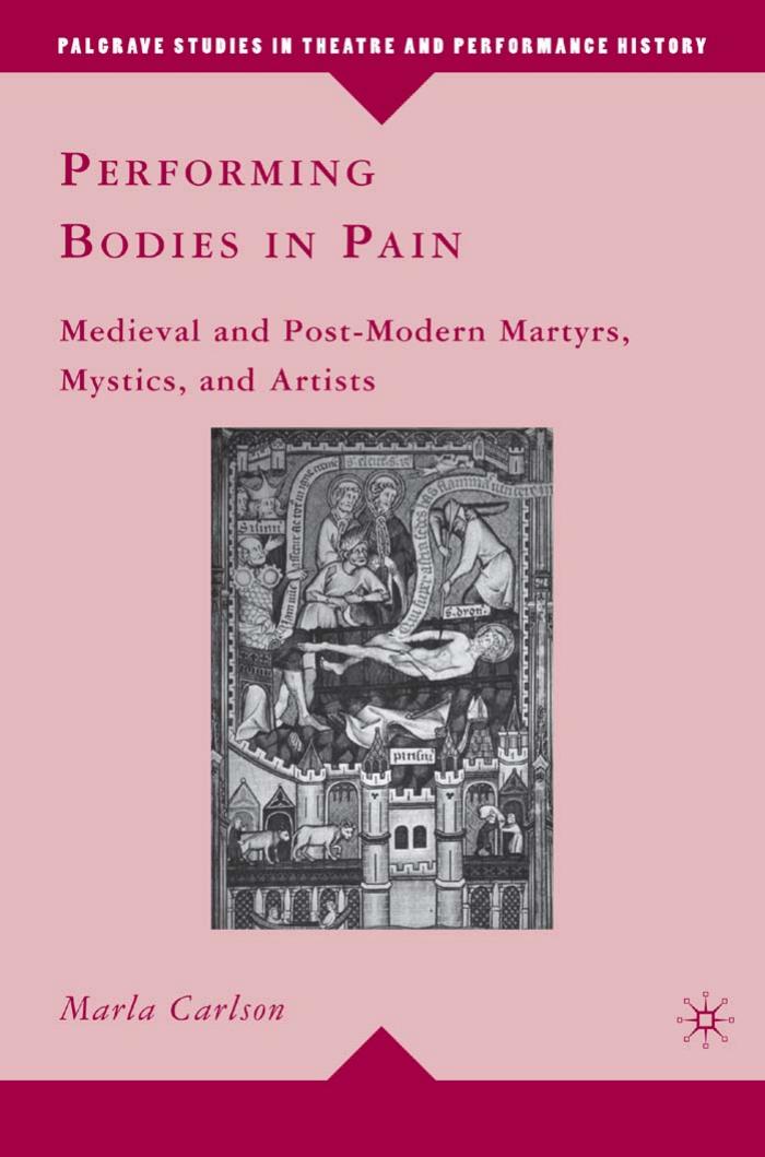 Performing Bodies in Pain: Medieval and Post-Modern Martyrs, Mystics, and Artists by Marla Carlson