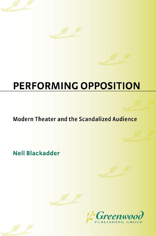 Performing Opposition : Modern Theater and the Scandalized Audience by Neil Blackadder