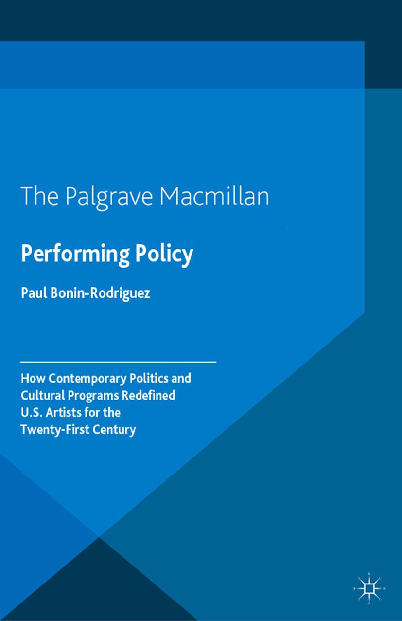 Performing Policy: How Contemporary Politics and Cultural Programs Redefined U.S. Artists for the Twenty-First Century by Paul Bonin-Rodriguez (auth.)