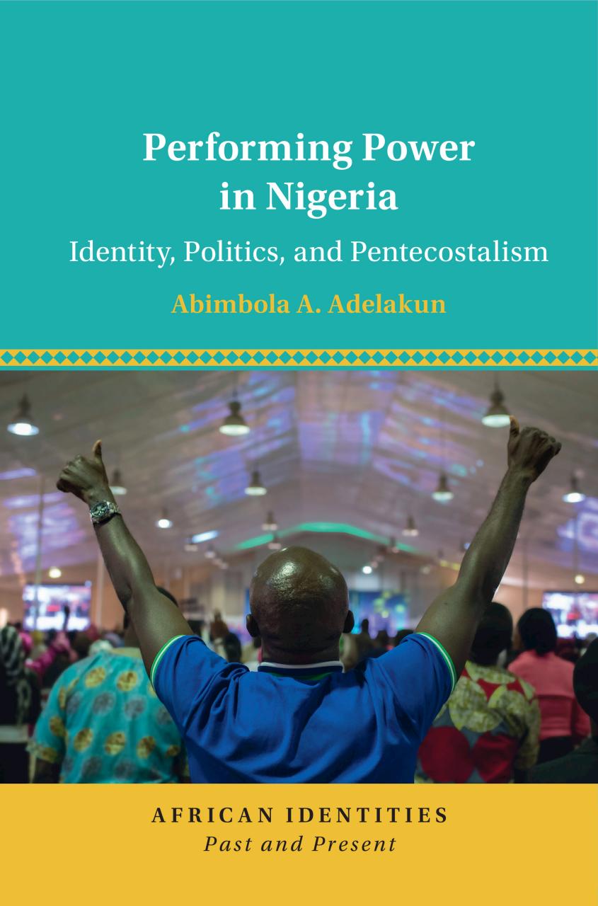 Performing Power in Nigeria: Identity, Politics, and Pentecostalism by Abimbola A. Adelakun