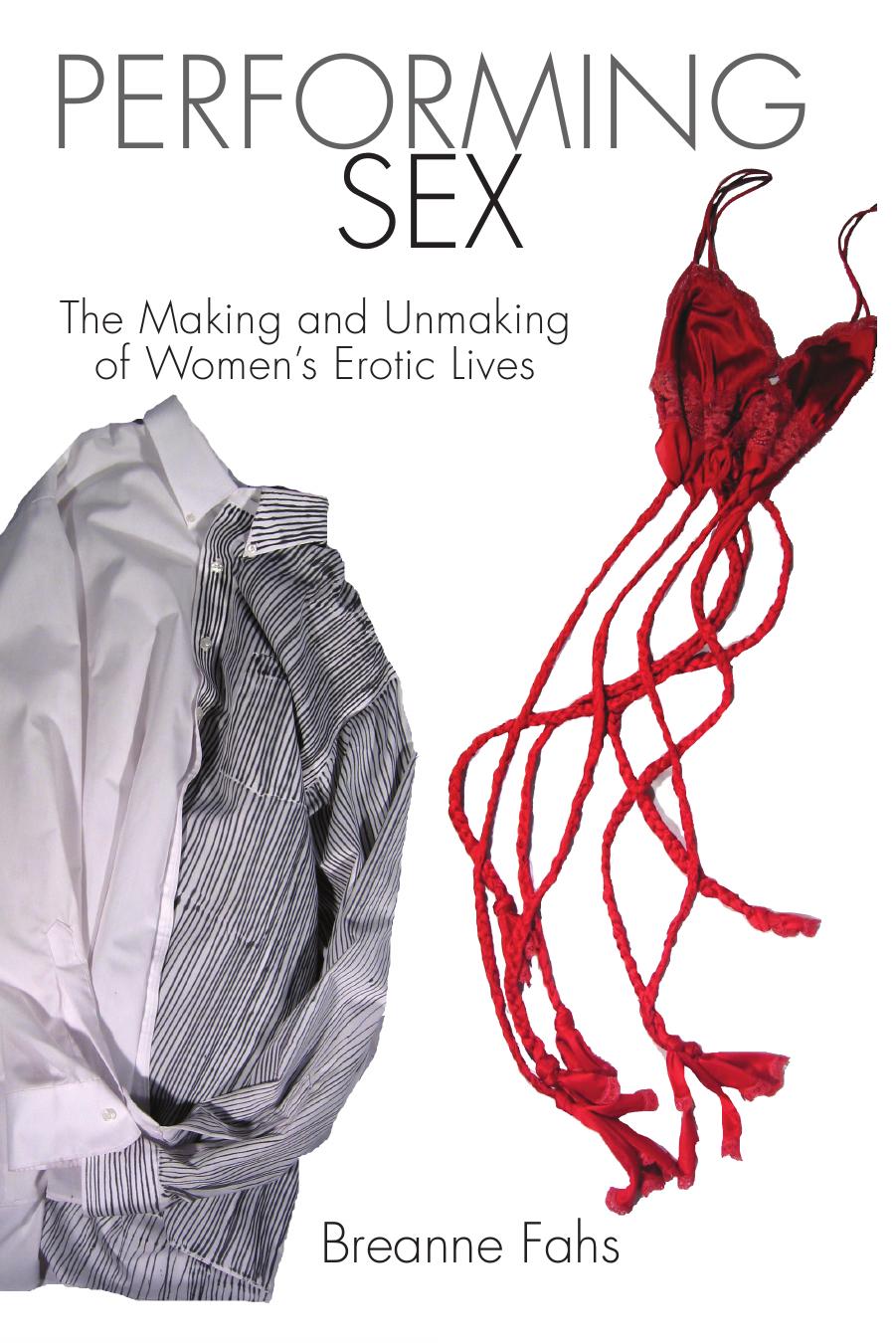 Performing Sex: The Making and Unmaking of Women's Erotic Lives by Fahs Breanne