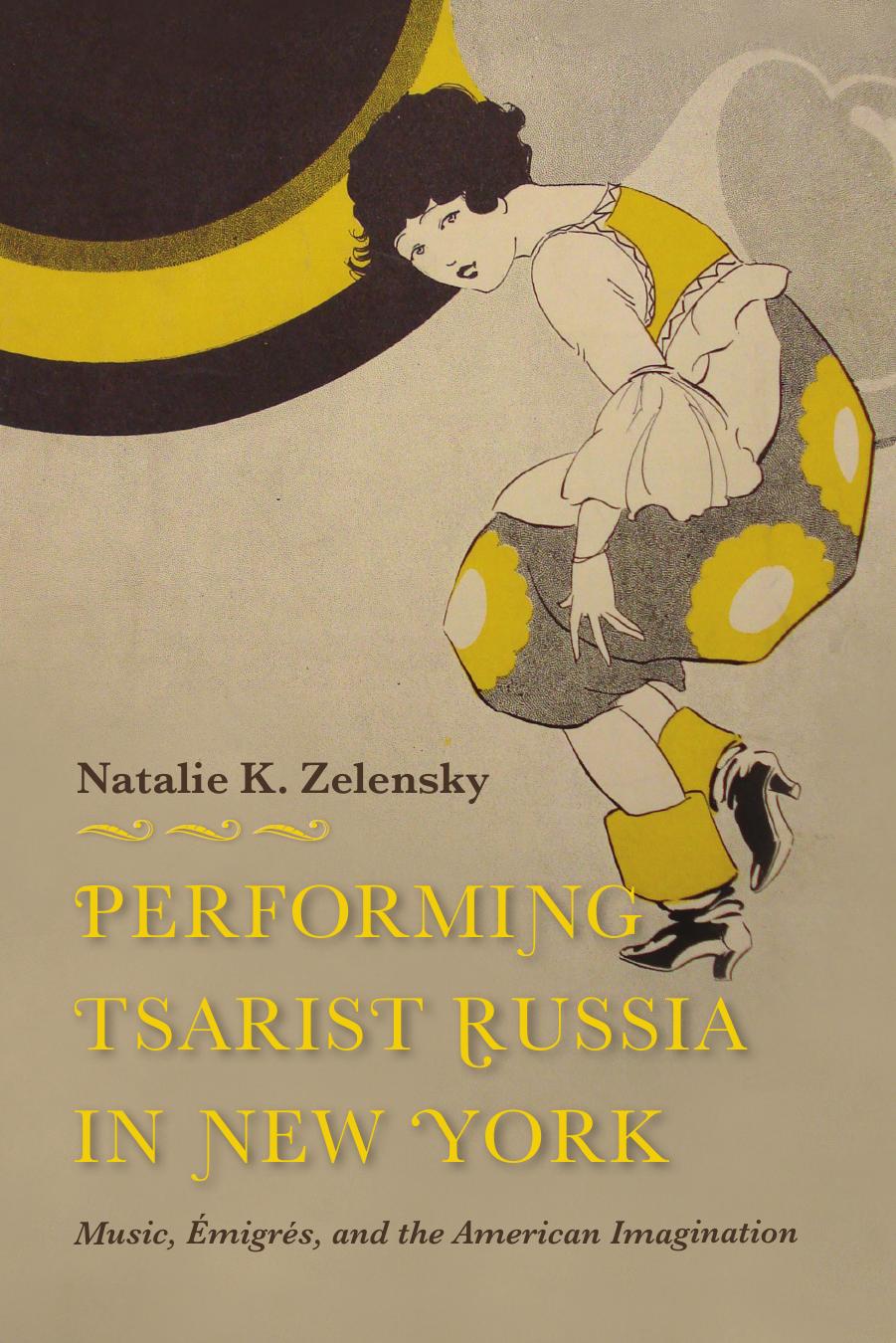 Performing tsarist Russia in New York : music, emigres, and the American imagination by Natalie K Zelensky