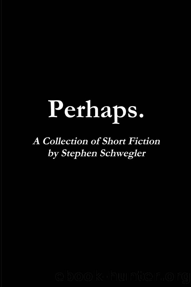 Perhaps.: A Collection of Short Fiction by Stephen Schwegler