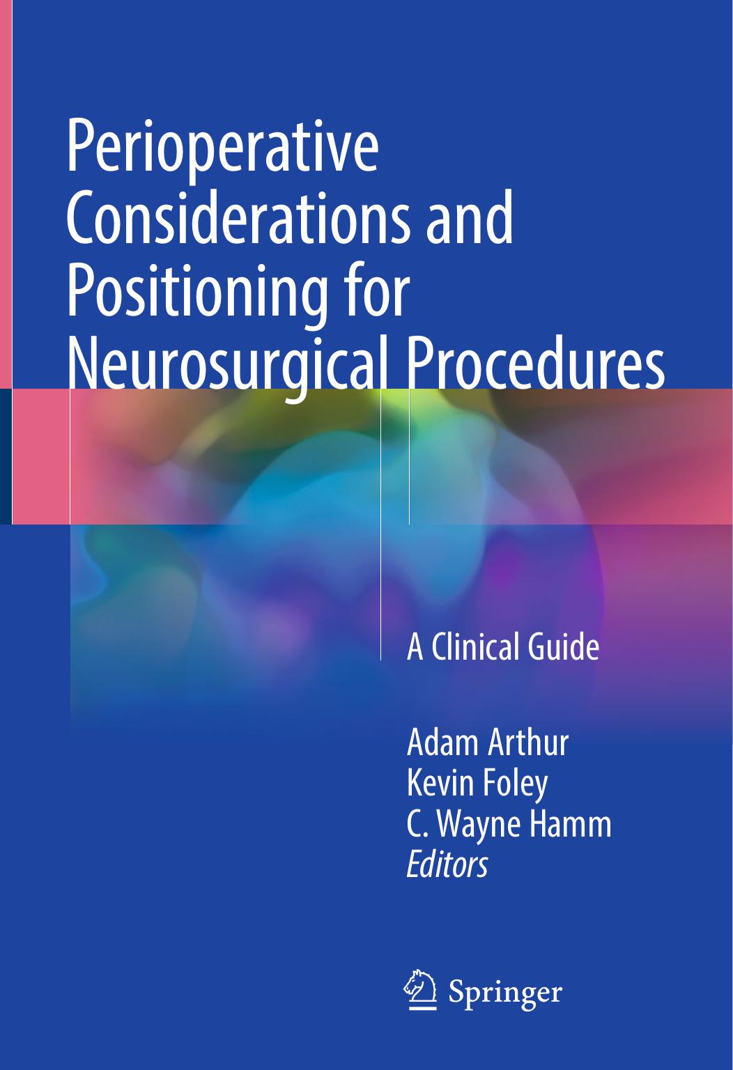 Perioperative Considerations and Positioning for Neurosurgical Procedures: A Clinical Guide by Adam Arthur Kevin Foley C. Wayne Hamm (eds.)
