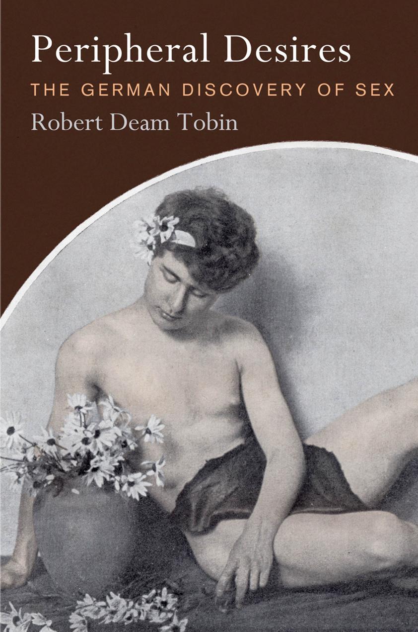 Peripheral Desires: The German Discovery of Sex by Robert Deam Tobin