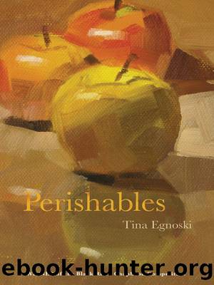 Perishables by Tina Egnoski