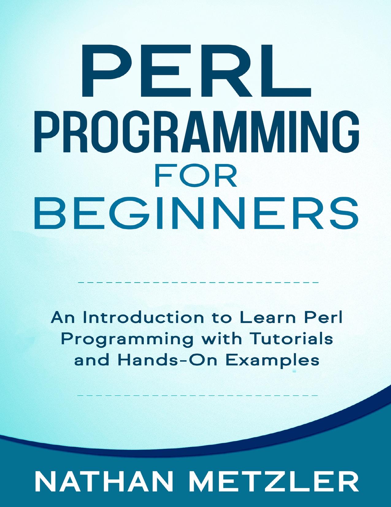 Perl Programming for Beginners: An Introduction to Learn Perl Programming with Tutorials and Hands-On Examples by Metzler Nathan