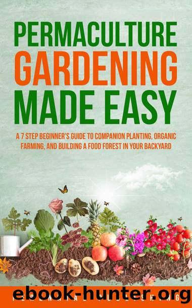 Permaculture Gardening Made Easy : A 7 Step Beginnerâs Guide to Companion Planting, Organic Farming, and Building a Food Forest in Your Backyard by Perennial Publishing