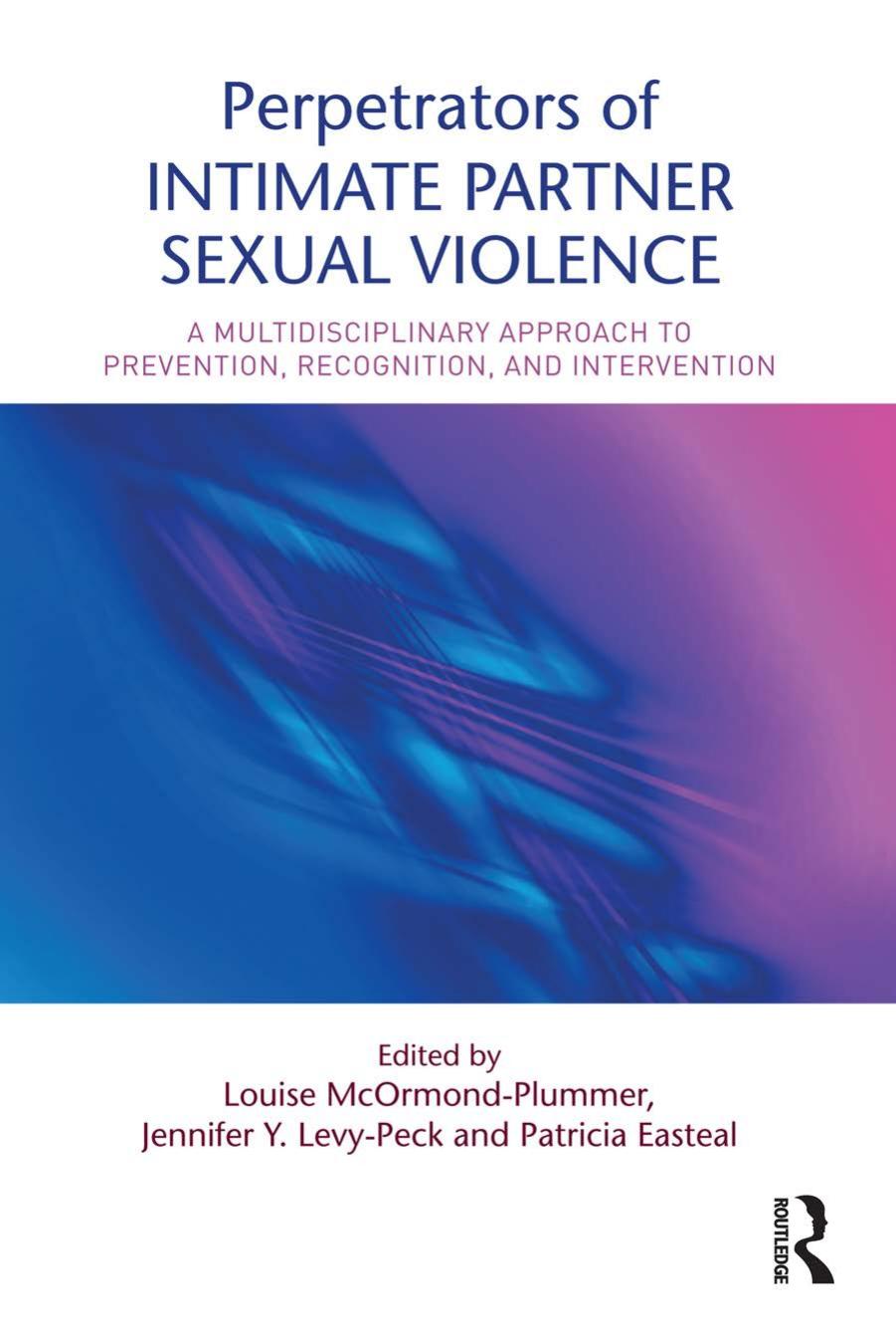 Perpetrators of Intimate Partner Sexual Violence: A Multidisciplinary Approach to Prevention, Recognition, and Intervention by Louise McOrmond-Plummer Jennifer Y. Levy-Peck