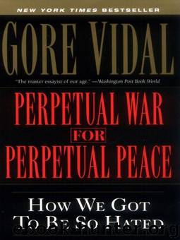 Perpetual War for Perpetual Peace: How We Got to Be So Hated by Vidal Gore