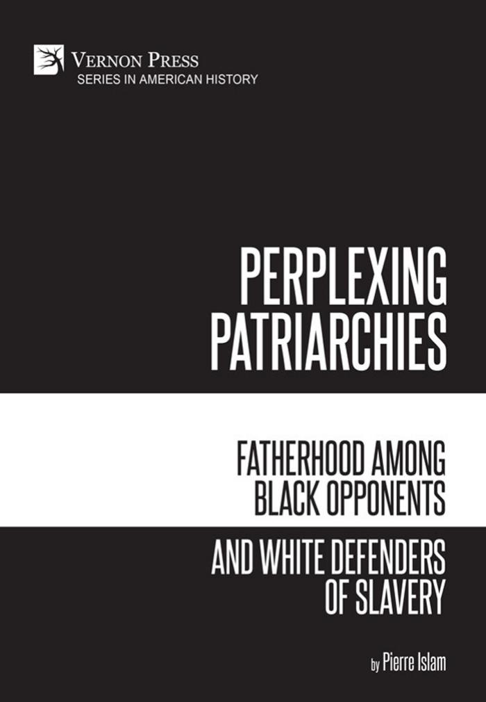 Perplexing Patriarchies: Fatherhood Among Black Opponents and White Defenders of Slavery by Islam Pierre;