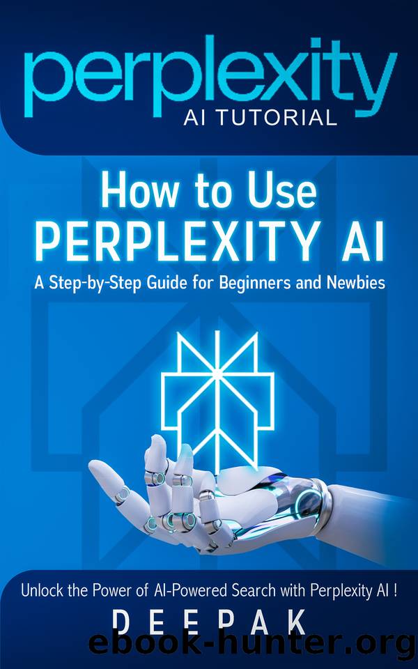 Perplexity AI Tutorial: How to Use Perplexity AIâA Step-by-Step Guide for Beginners and Newbies: Unlock the Power of AI-Powered Search with Perplexity AI! by D Deepak