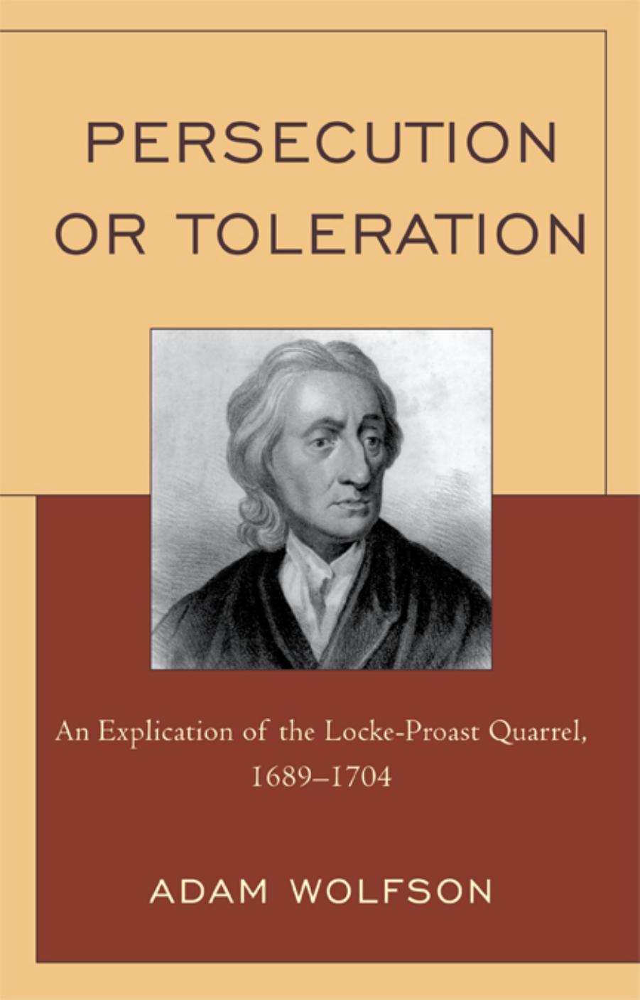 Persecution or Toleration: An Explication of the Locke-Proast Quarrel, 1689-1704 by Adam Wolfson