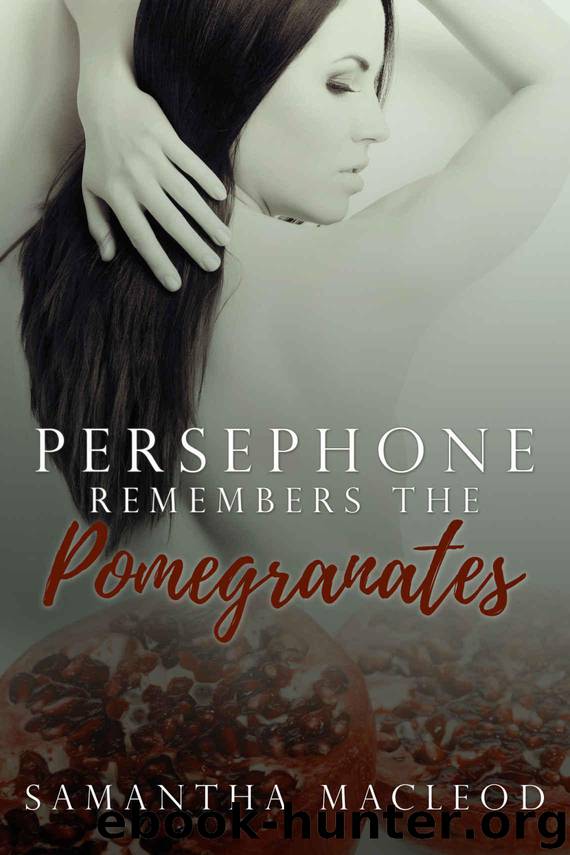 Persephone Remembers the Pomegranates: A Short Erotic Romance Inspired by Greek Myth by MacLeod Samantha