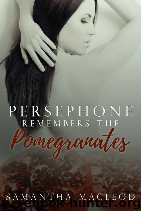 Persephone Remembers the Pomegranates_A Short Erotic Romance Inspired by Greek Myth by Samantha MacLeod