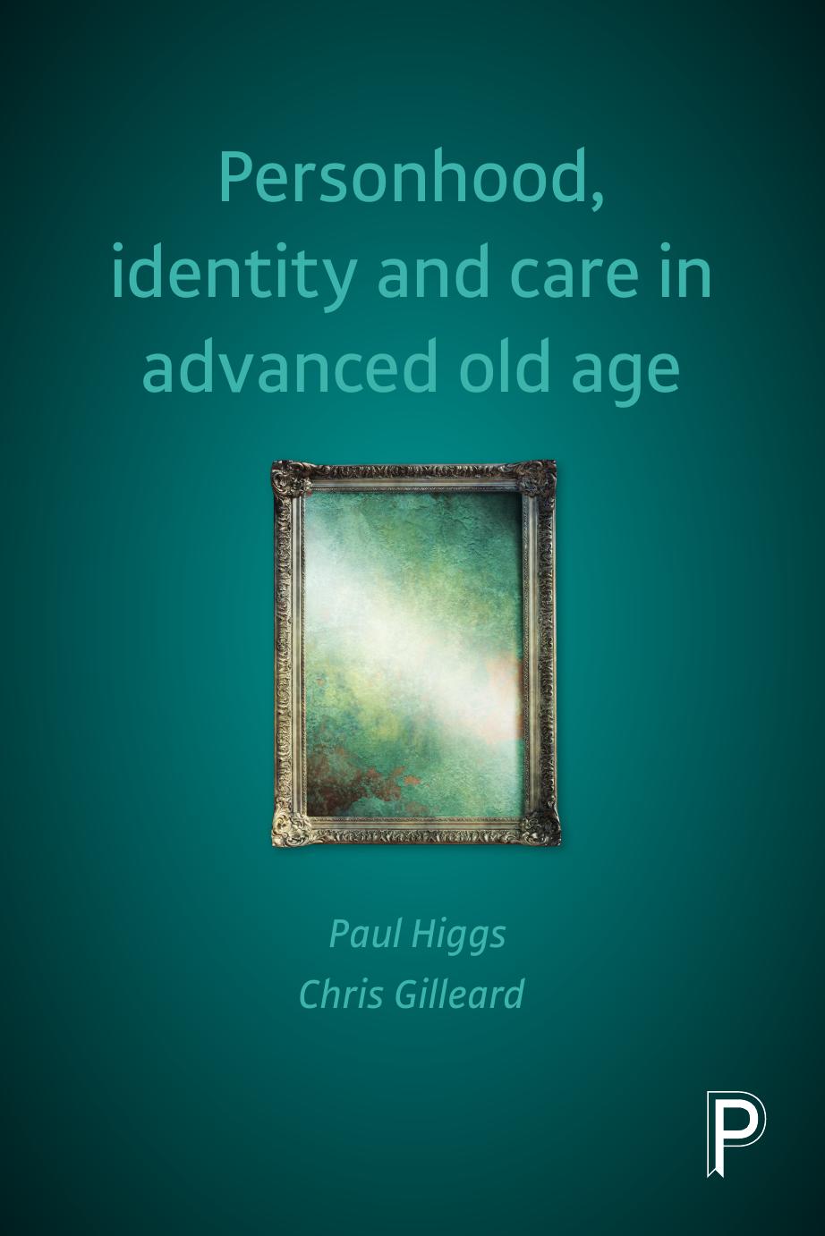 Personhood, Identity and Care in Advanced Old Age by Paul Higgs; Chris Gilleard
