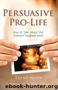 Persuasive Pro Life: How to Talk About Our Culture's Toughest Issue by Trent Horn