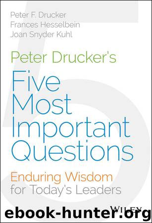 Peter Drucker's Five Most Important Questions: Enduring Wisdom for Today's Leaders by Peter F. Drucker & Frances Hesselbein & Joan Snyder Kuhl