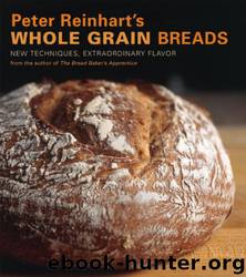 Peter Reinhart's Whole Grain Breads: New Techniques, Extraordinary Flavor by Peter Reinhart & Ron Manville