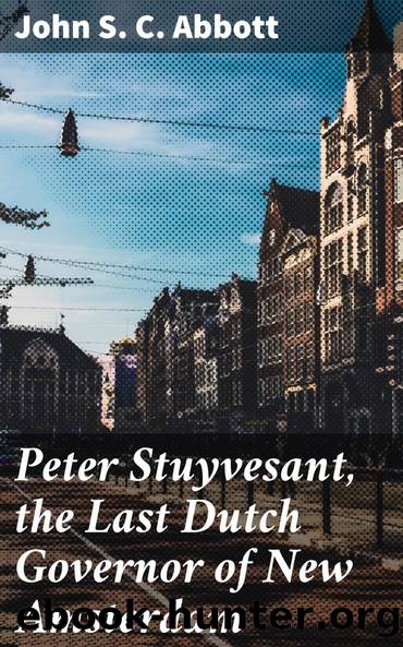 Peter Stuyvesant, the Last Dutch Governor of New Amsterdam by John S. C. Abbott